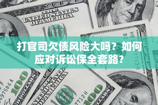 北京打官司欠债风险大吗？如何应对诉讼保全套路？