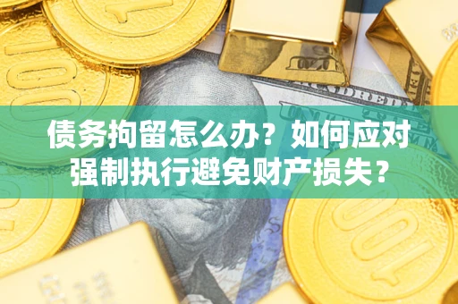 北京债务拘留怎么办？如何应对强制执行避免财产损失？