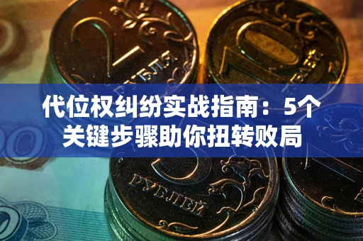 北京代位权纠纷实战指南：5个关键步骤助你扭转败局