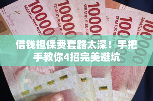 北京借钱担保费套路太深！手把手教你4招完美避坑