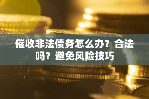 北京催收非法债务怎么办？合法吗？避免风险技巧