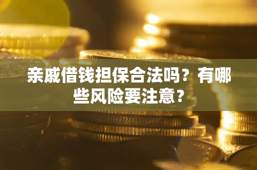 北京亲戚借钱担保合法吗？有哪些风险要注意？