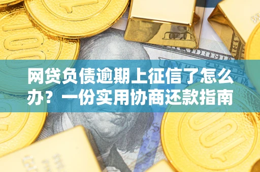 北京网贷负债逾期上征信了怎么办？一份实用协商还款指南请收好
