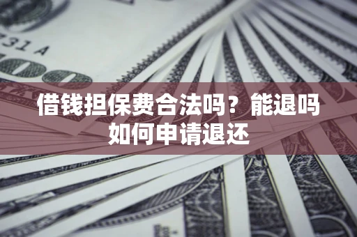 北京借钱担保费合法吗？能退吗如何申请退还