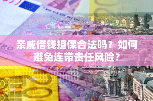 北京亲戚借钱担保合法吗？如何避免连带责任风险？