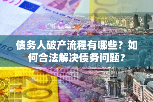 北京债务人破产流程有哪些？如何合法解决债务问题？