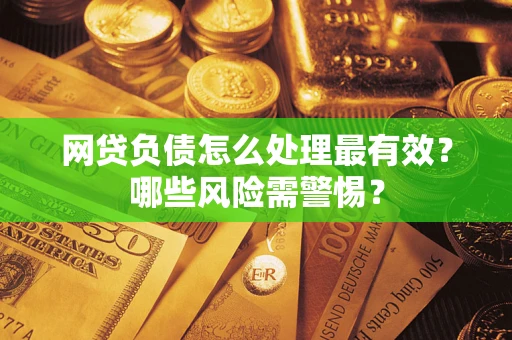 北京网贷负债怎么处理最有效？哪些风险需警惕？