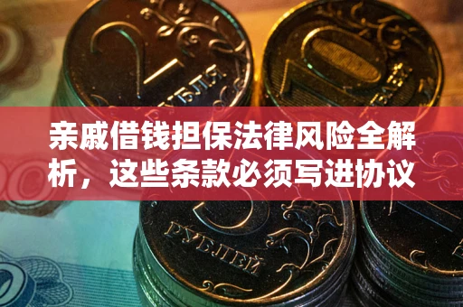 北京亲戚借钱担保法律风险全解析，这些条款必须写进协议