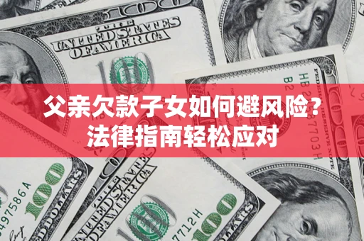 北京父亲欠款子女如何避风险？法律指南轻松应对