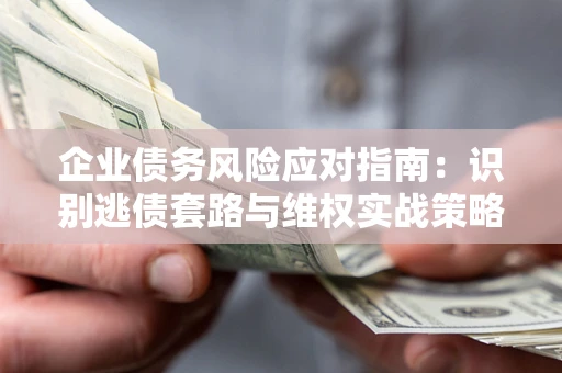 北京企业债务风险应对指南：识别逃债套路与维权实战策略