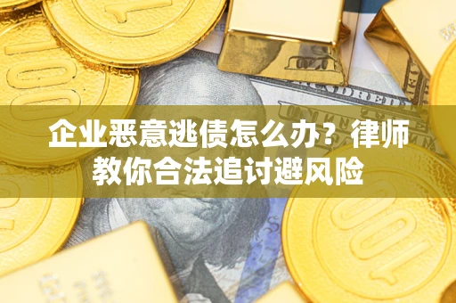 北京企业恶意逃债怎么办？律师教你合法追讨避风险