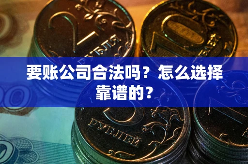 北京要账公司合法吗？怎么选择靠谱的？