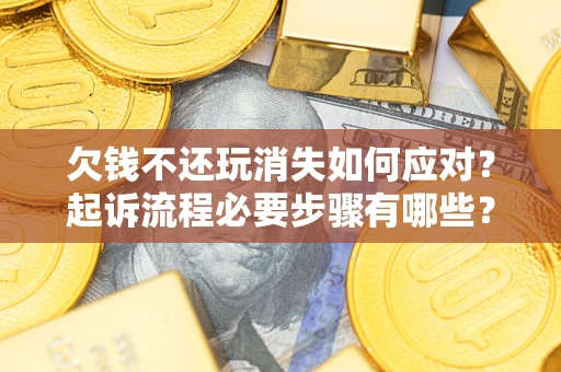 北京欠钱不还玩消失如何应对？起诉流程必要步骤有哪些？
