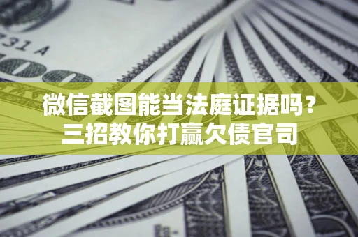 北京微信截图能当法庭证据吗？三招教你打赢欠债官司