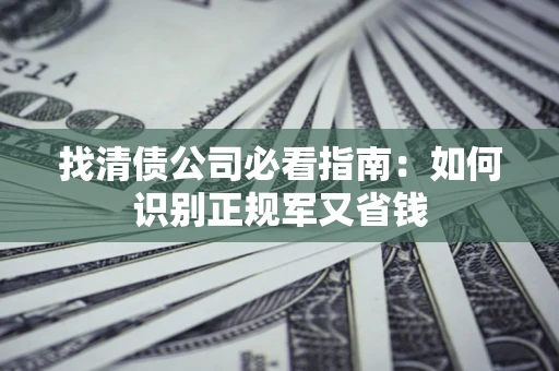 北京找清债公司必看指南：如何识别正规军又省钱