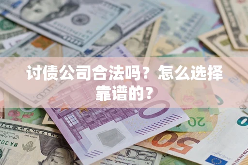 北京讨债公司合法吗？怎么选择靠谱的？