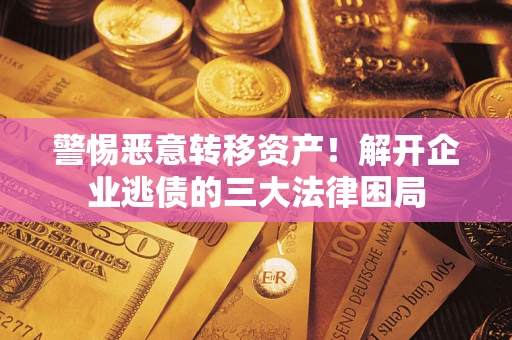 北京警惕恶意转移资产！解开企业逃债的三大法律困局