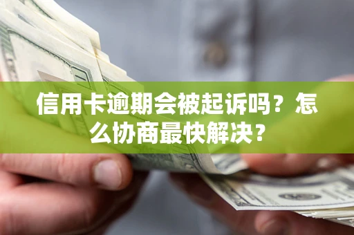 北京信用卡逾期会被起诉吗？怎么协商最快解决？