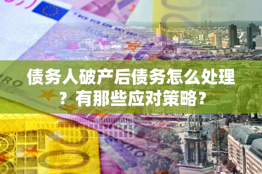 北京债务人破产后债务怎么处理？有那些应对策略？