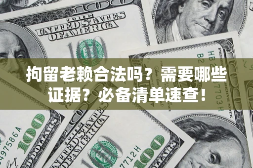 北京拘留老赖合法吗？需要哪些证据？必备清单速查！