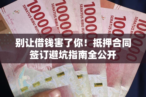 北京别让借钱害了你！抵押合同签订避坑指南全公开