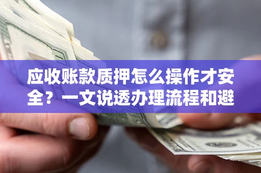 北京应收账款质押怎么操作才安全？一文说透办理流程和避险绝招