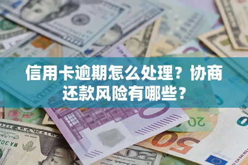 北京信用卡逾期怎么处理？协商还款风险有哪些？